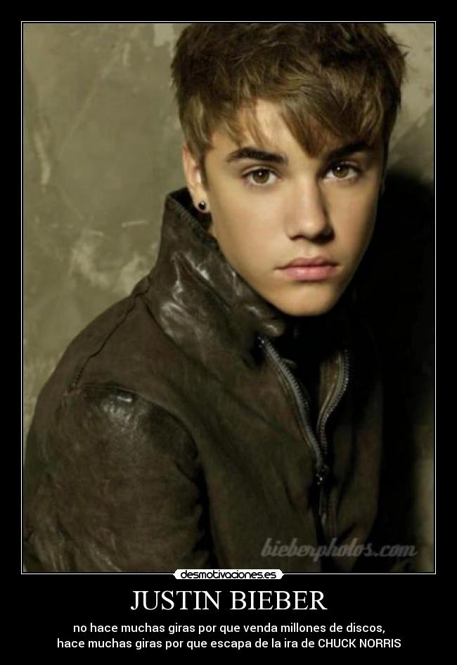 JUSTIN BIEBER - no hace muchas giras por que venda millones de discos,
hace muchas giras por que escapa de la ira de CHUCK NORRIS