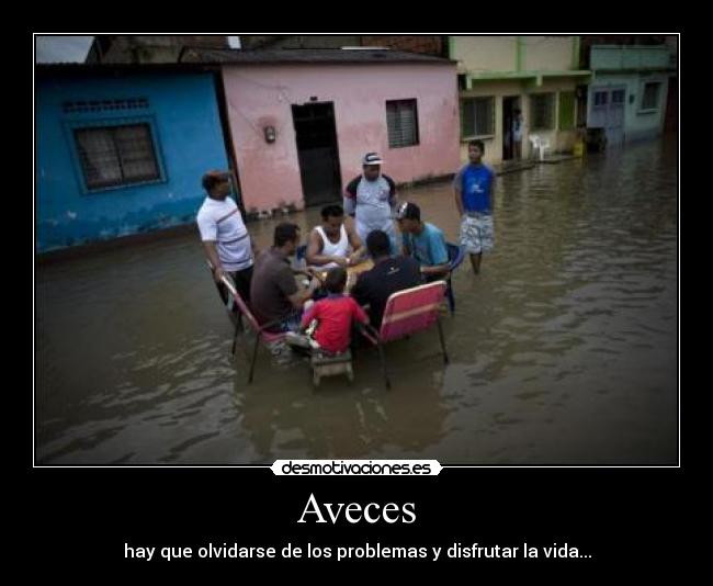 Aveces - hay que olvidarse de los problemas y disfrutar la vida...