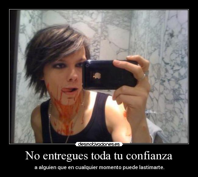 No entregues toda tu confianza - a alguien que en cualquier momento puede lastimarte.