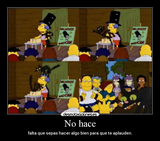 No hace - falta que sepas hacer algo bien para que te aplauden.