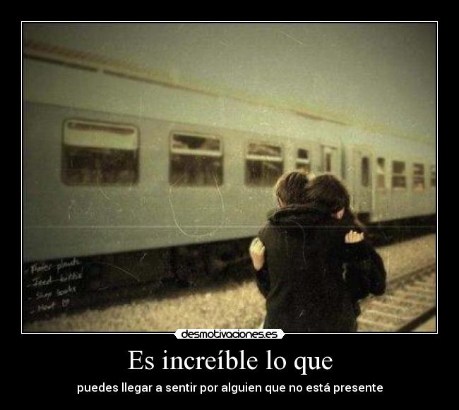 Es increíble lo que - puedes llegar a sentir por alguien que no está presente