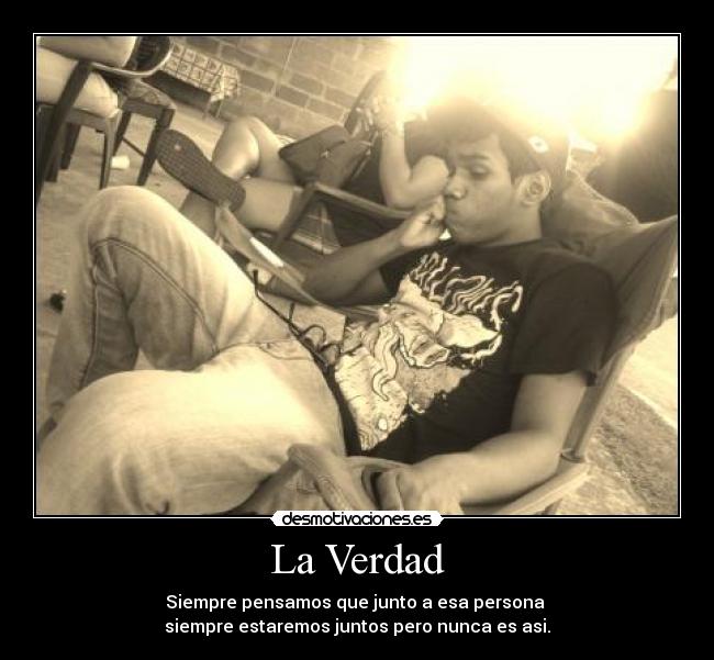 La Verdad - Siempre pensamos que junto a esa persona
siempre estaremos juntos pero nunca es asi.