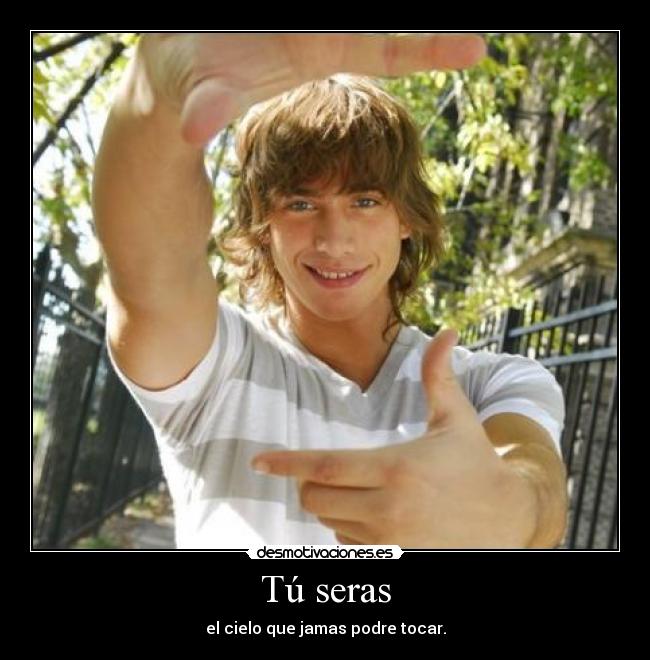 Tú seras - el cielo que jamas podre tocar.