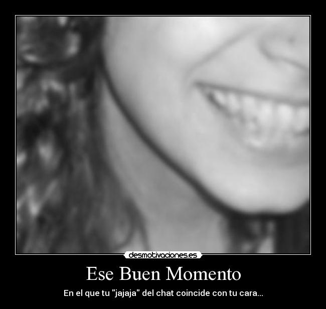 Ese Buen Momento - En el que tu jajaja del chat coincide con tu cara...