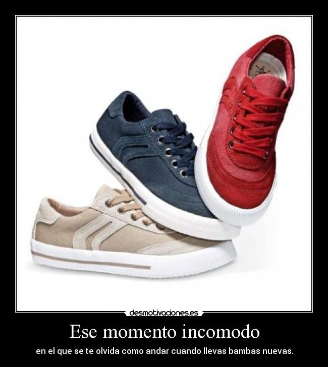 Ese momento incomodo - en el que se te olvida como andar cuando llevas bambas nuevas.