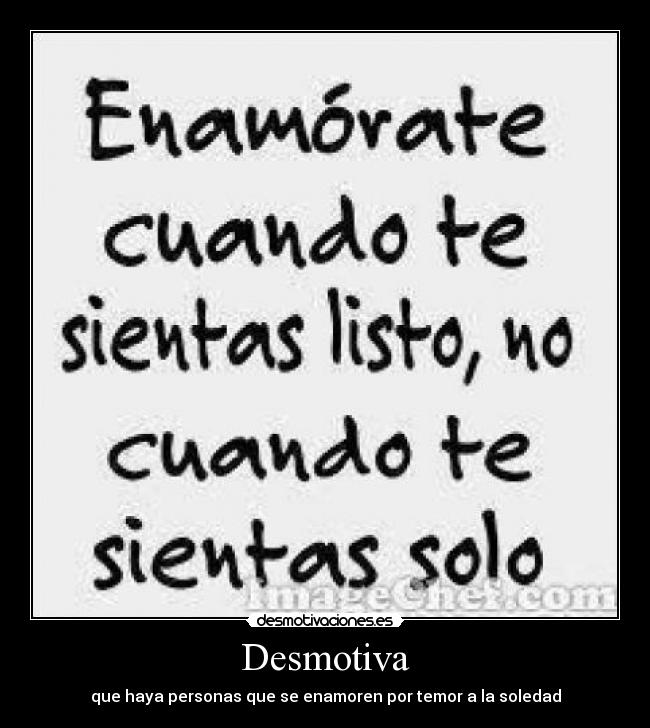 Desmotiva - que haya personas que se enamoren por temor a la soledad