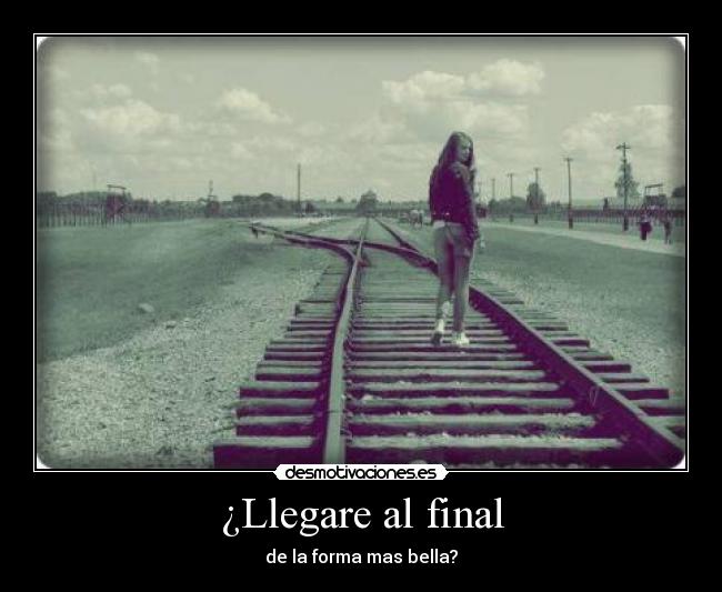 ¿Llegare al final - de la forma mas bella?