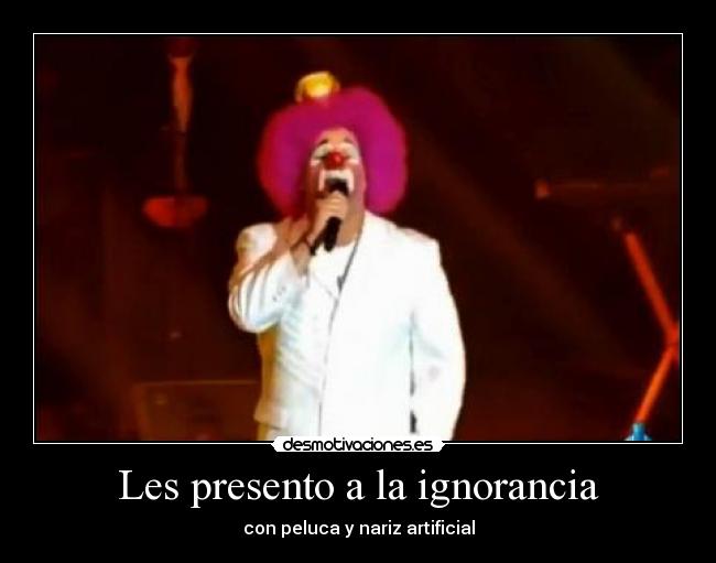 Les presento a la ignorancia - con peluca y nariz artificial