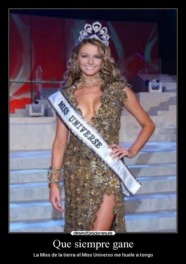 Que siempre gane - La Miss de la tierra el Miss Universo me huele a tongo