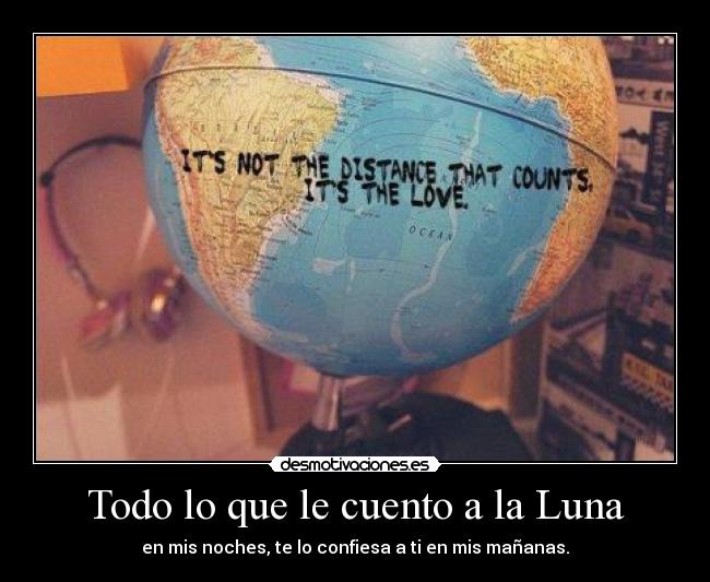 Todo lo que le cuento a la Luna - en mis noches, te lo confiesa a ti en mis mañanas.