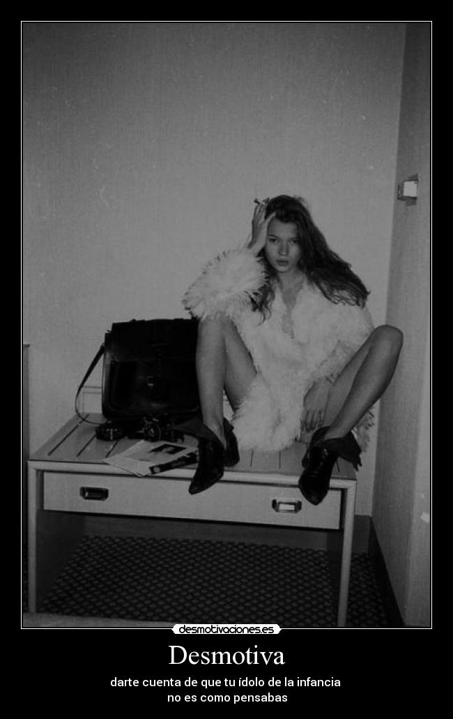 Desmotiva - darte cuenta de que tu ídolo de la infancia
no es como pensabas