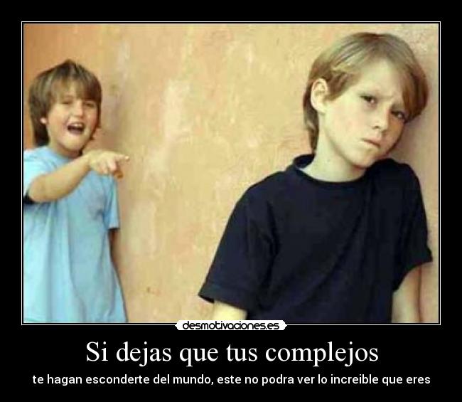 Si dejas que tus complejos - te hagan esconderte del mundo, este no podra ver lo increible que eres