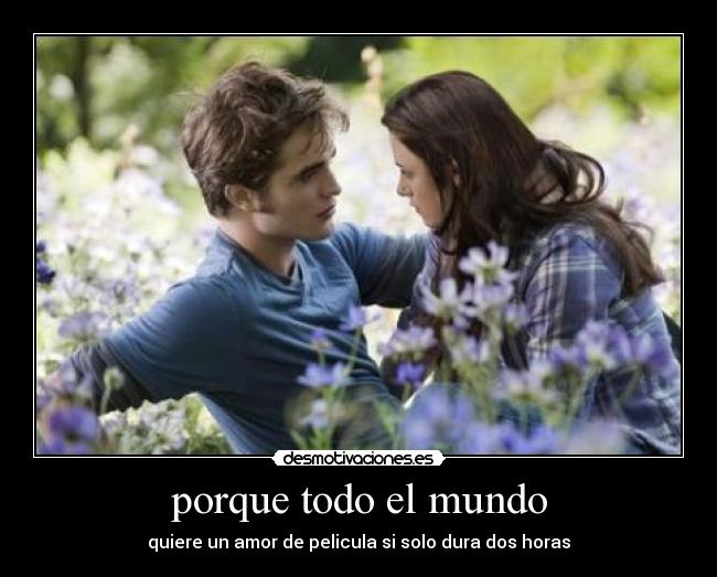 porque todo el mundo - quiere un amor de pelicula si solo dura dos horas