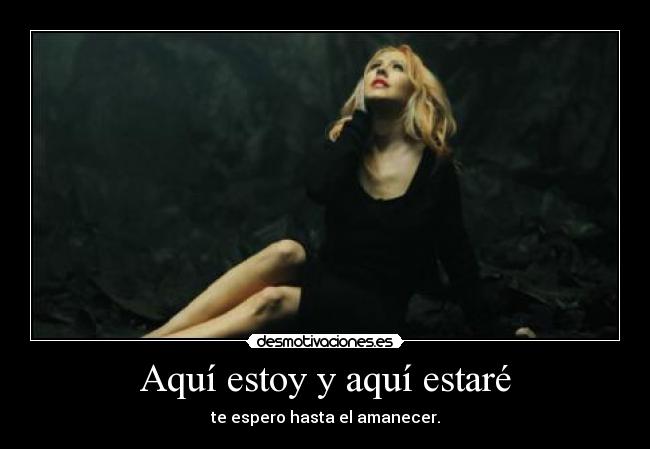 Aquí estoy y aquí estaré - te espero hasta el amanecer.