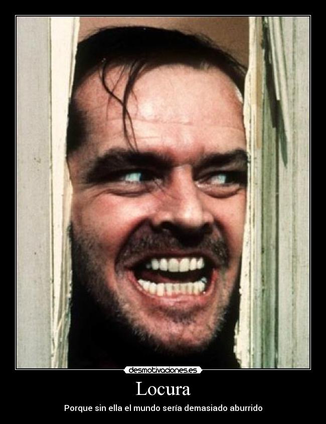 Locura - Porque sin ella el mundo sería demasiado aburrido