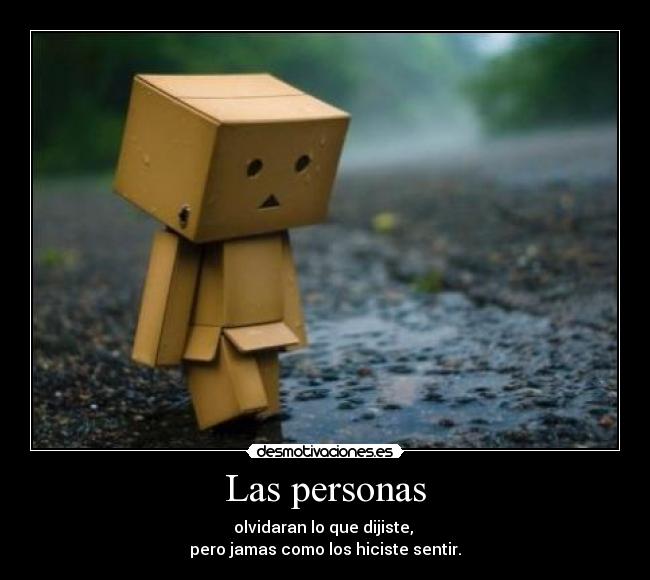 Las personas - olvidaran lo que dijiste,
pero jamas como los hiciste sentir.