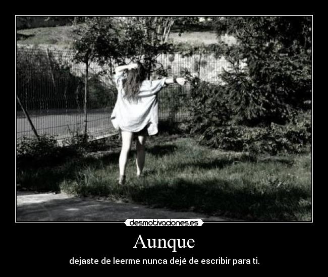 Aunque - dejaste de leerme nunca dejé de escribir para ti.