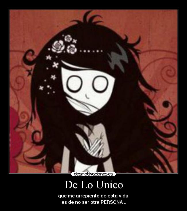 De Lo Unico - que me arrepiento de esta vida 
es de no ser otra PERSONA ..