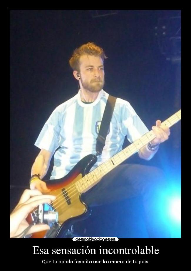 Esa sensación incontrolable - Que tu banda favorita use la remera de tu país.