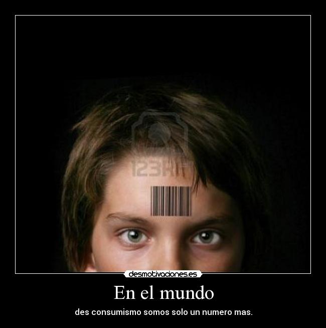 En el mundo - des consumismo somos solo un numero mas.