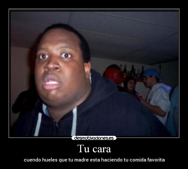 Tu cara - cuendo hueles que tu madre esta haciendo tu comida favorita