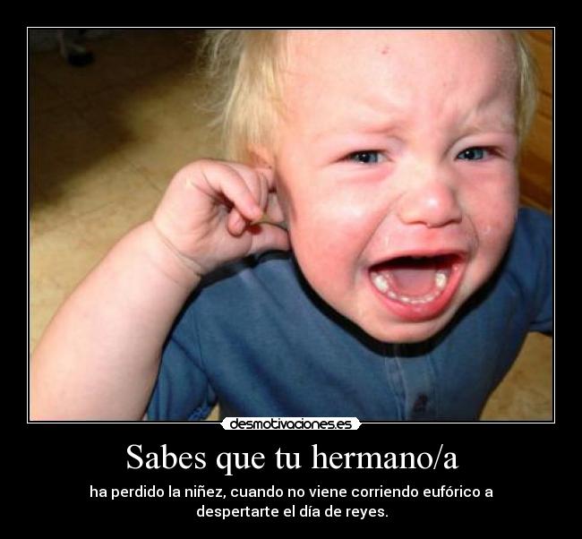Sabes que tu hermano/a - ha perdido la niñez, cuando no viene corriendo eufórico a despertarte el día de reyes.