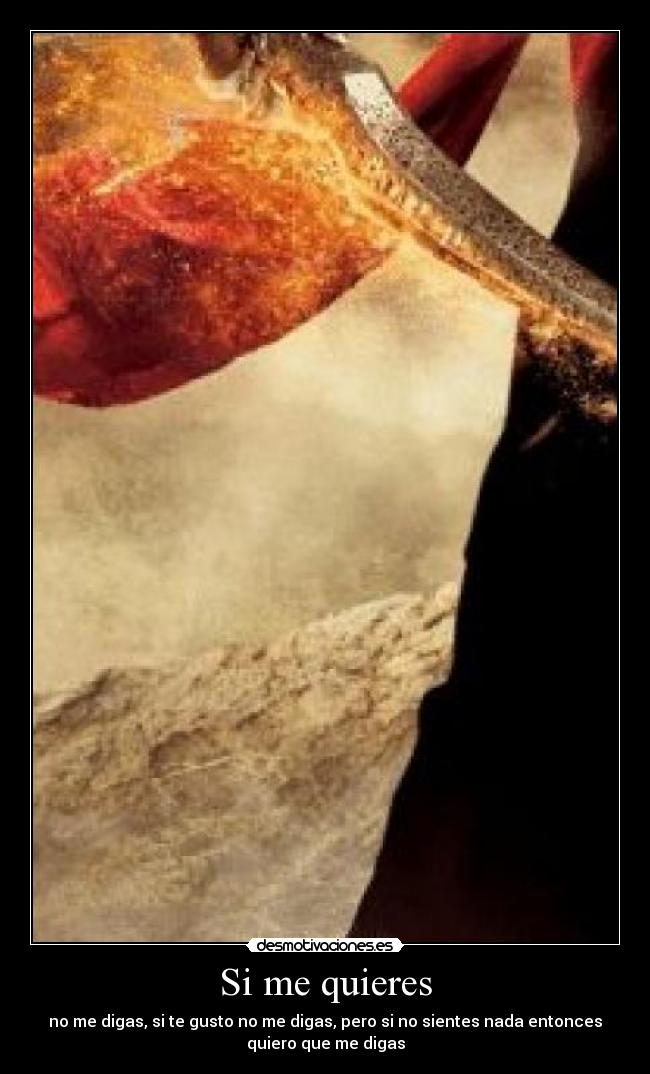 Si me quieres - no me digas, si te gusto no me digas, pero si no sientes nada entonces
quiero que me digas
