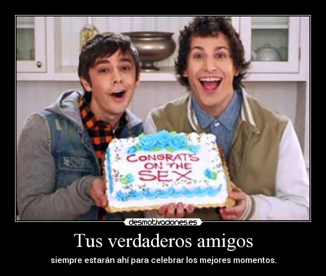 Tus verdaderos amigos - siempre estarán ahí para celebrar los mejores momentos.