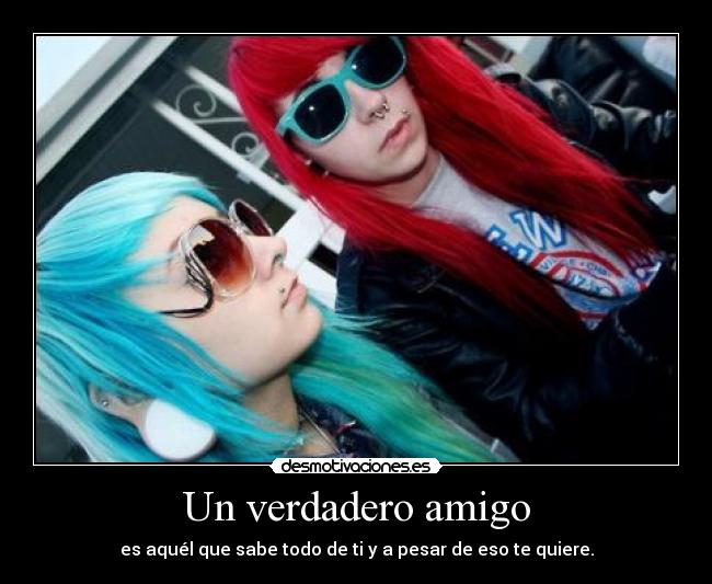 Un verdadero amigo - es aquél que sabe todo de ti y a pesar de eso te quiere.