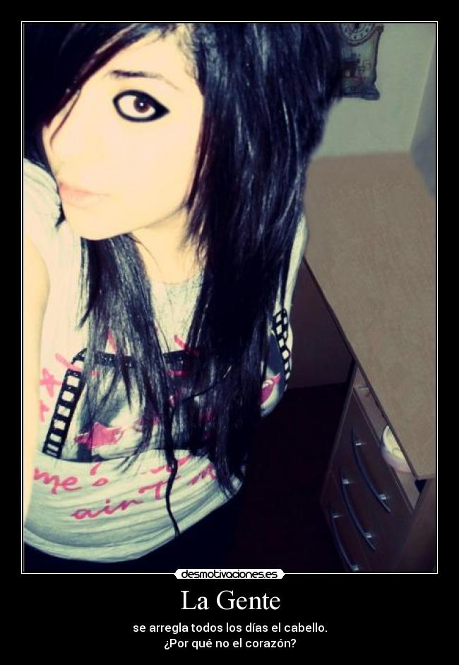 La Gente - se arregla todos los días el cabello.
¿Por qué no el corazón?