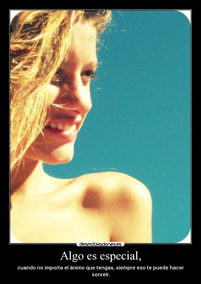 Algo es especial, -