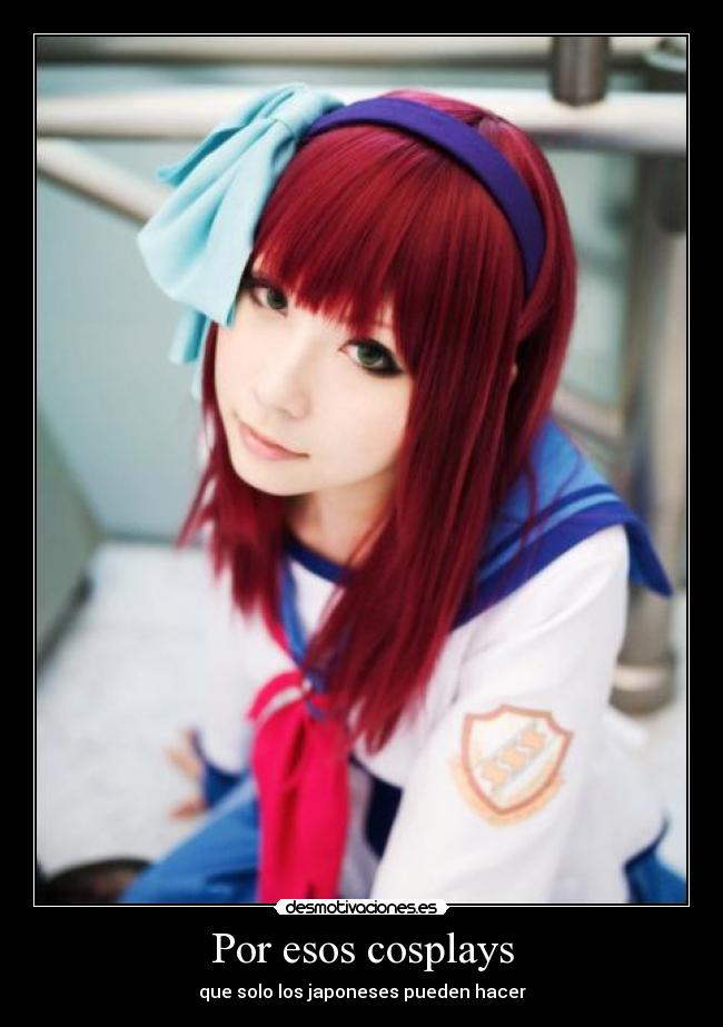 Por esos cosplays - que solo los japoneses pueden hacer