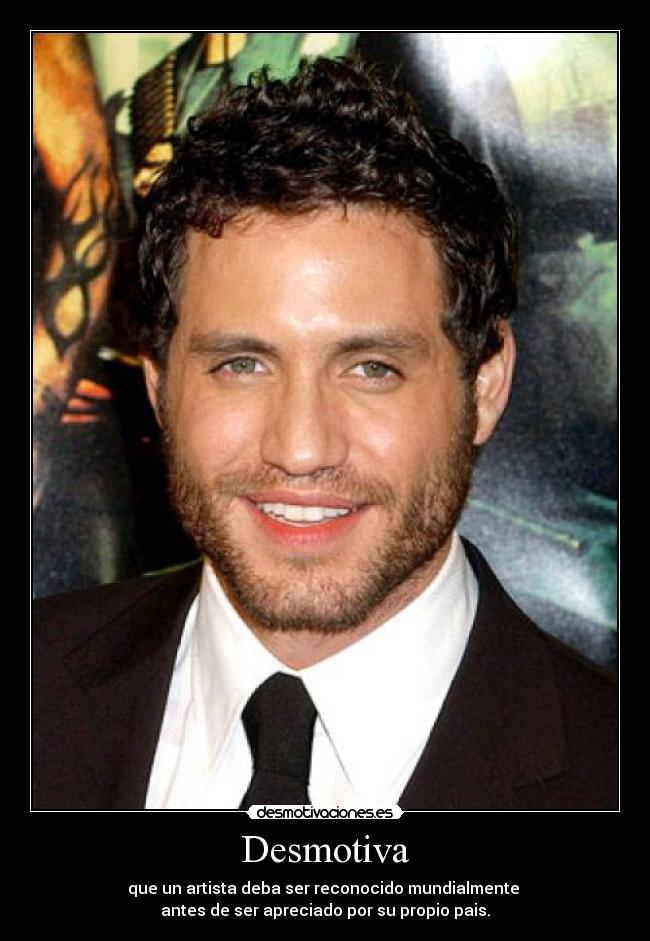 Desmotiva - que un artista deba ser reconocido mundialmente
antes de ser apreciado por su propio pais.