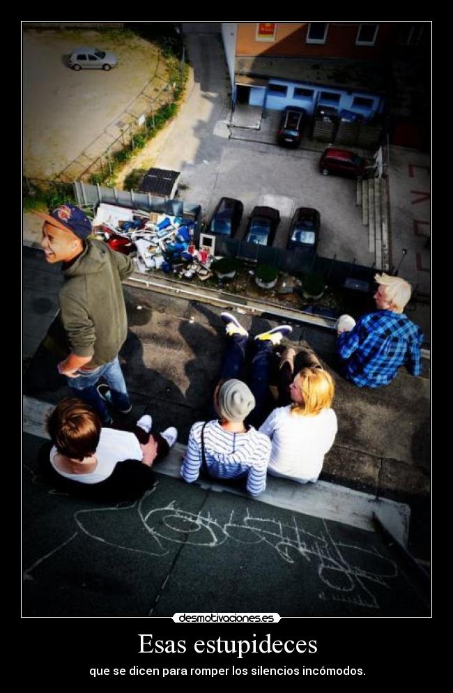 Esas estupideces - que se dicen para romper los silencios incómodos.