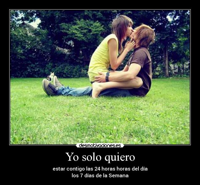 Yo solo quiero - estar contigo las 24 horas horas del día
los 7 días de la Semana