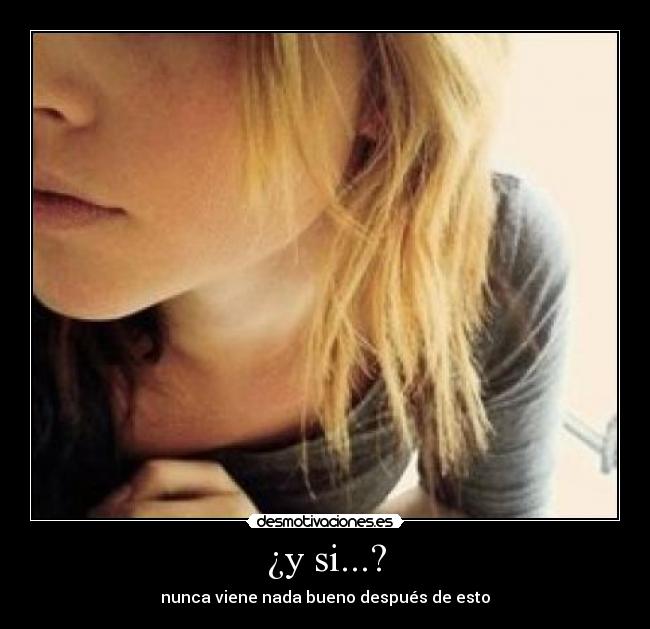 ¿y si...? - nunca viene nada bueno después de esto