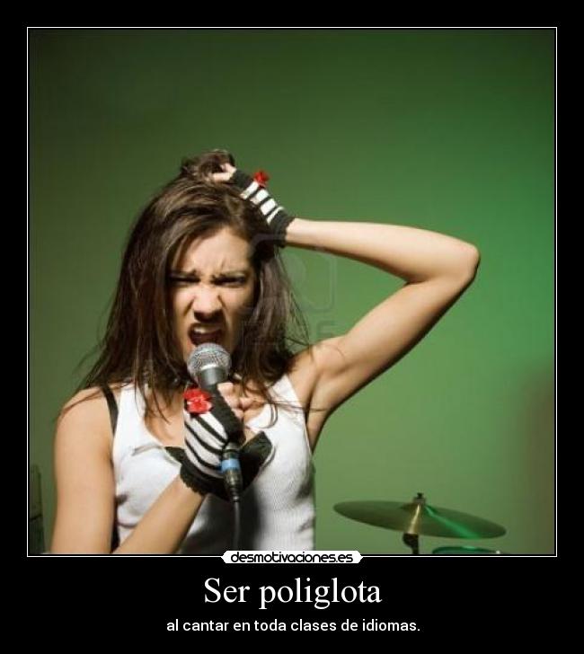 Ser poliglota - al cantar en toda clases de idiomas.