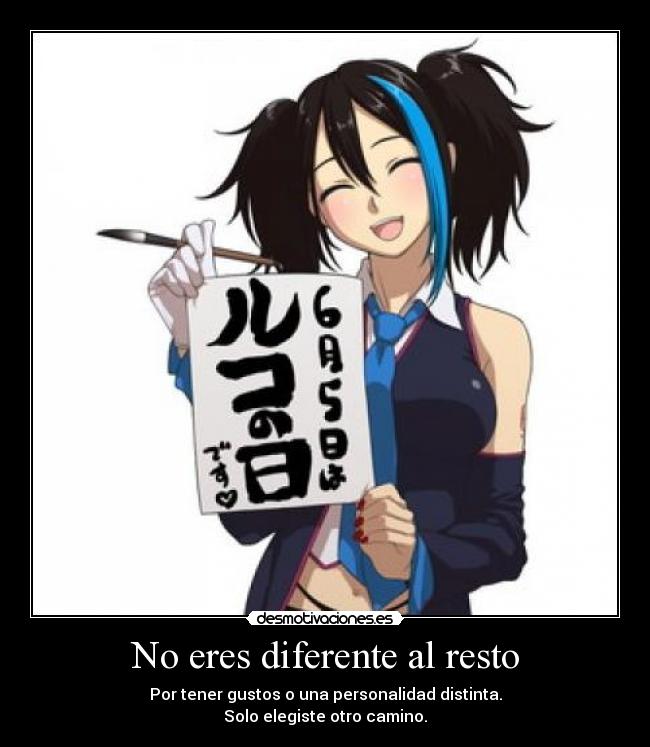 No eres diferente al resto - Por tener gustos o una personalidad distinta.
Solo elegiste otro camino.