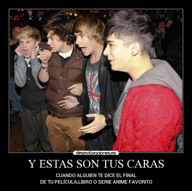 Y ESTAS SON TUS CARAS - CUANDO ALGUIEN TE DICE EL FINAL
DE TU PELÍCULA,LIBRO O SERIE ANIME FAVORITO