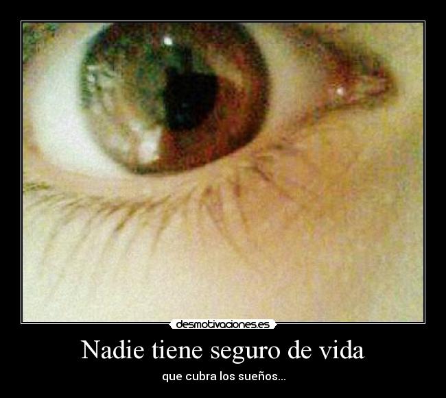 Nadie tiene seguro de vida - que cubra los sueños...