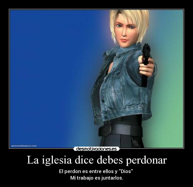 La iglesia dice debes perdonar - El perdon es entre ellos y Dios
Mi trabajo es juntarlos.