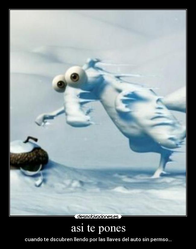 asi te pones - cuando te dscubren llendo por las llaves del auto sin permso...