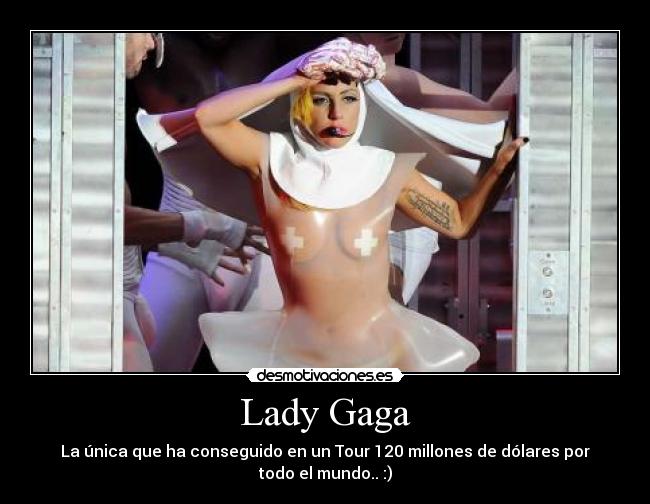 Lady Gaga - La única que ha conseguido en un Tour 120 millones de dólares por todo el mundo.. :)