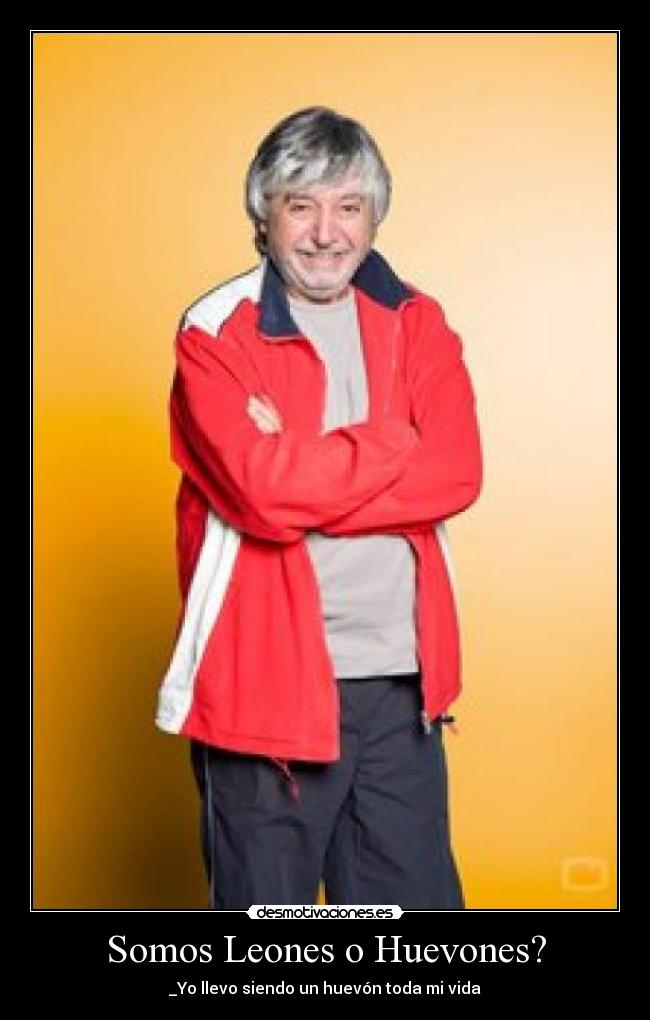 Somos Leones o Huevones? - _Yo llevo siendo un huevón toda mi vida