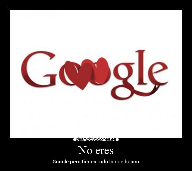 No eres - Google pero tienes todo lo que busco.