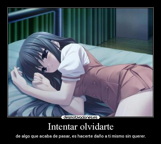 Intentar olvidarte - de algo que acaba de pasar, es hacerte daño a ti mismo sin querer.