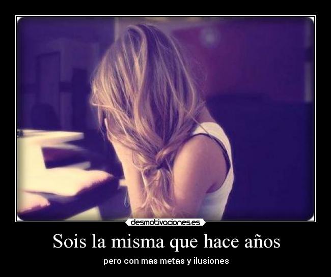 Sois la misma que hace años - pero con mas metas y ilusiones