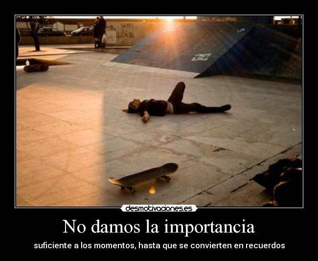 No damos la importancia - suficiente a los momentos, hasta que se convierten en recuerdos