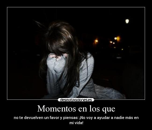 Momentos en los que - no te devuelven un favor y piensas: ¡No voy a ayudar a nadie más en mi vida!