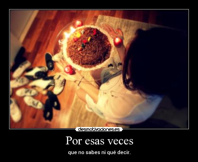 Por esas veces - que no sabes ni qué decir.